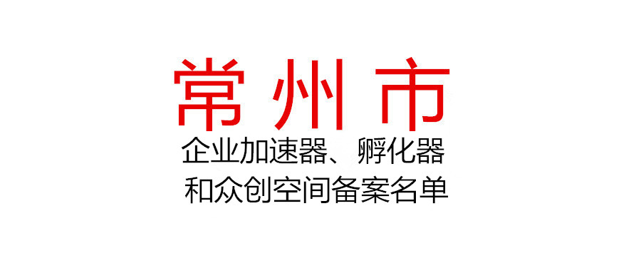 常州市2021年市级科技企业加速器、孵化器和众创空间拟认定、备案名单