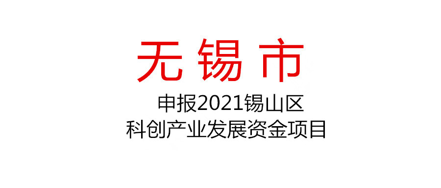 无锡市锡山区申报2021年度第二批科创产业发展资金（产学研合作补助、生物医药产业高质量发展奖励）项目的通知