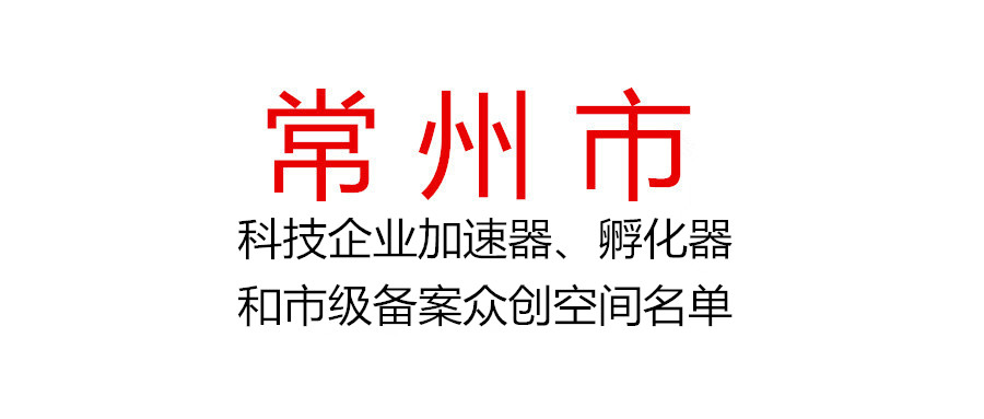 常州市公布2021年度市级认定科技企业加速器、孵化器和市级备案众创空间名单