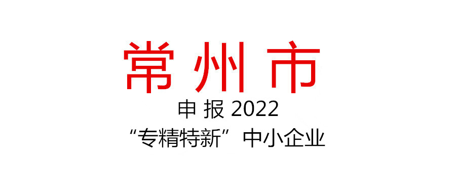 常州市组织申报2022年度“专精特新”中小企业的通知