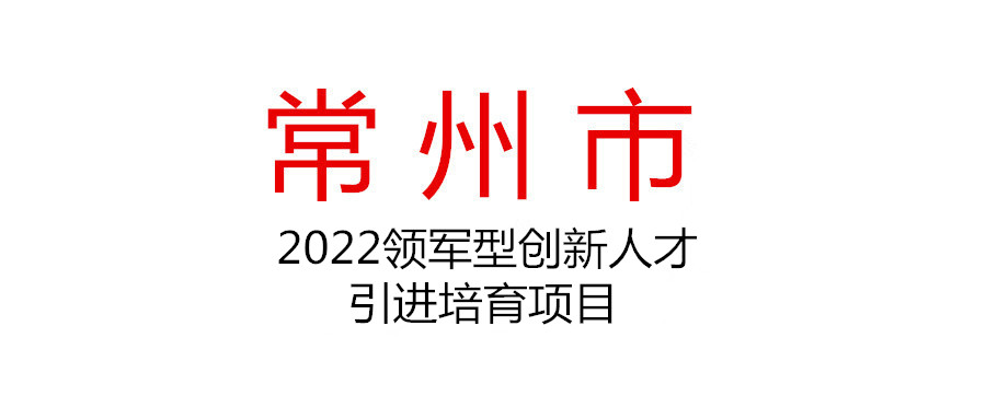 关于组织申报2022年常州市领军型创新人才引进培育项目（企业创新类）的通知